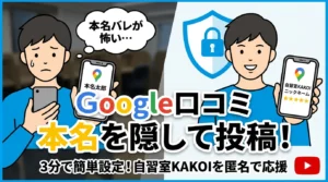 「本名バレが怖い…」と悩む男性がGoogleマップアプリを使い、右側では「自習室KAKOI ニックネーム」と表示されたGoogleマップアプリと盾のアイコンとともに安心して笑顔で口コミを投稿している様子。Google口コミで本名を隠して投稿する方法を解説し、自習室KAKOIを匿名で応援できることを示すYouTubeサムネイル