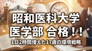 昭和医科大学医学部に合格した17歳の勉強環境戦略とタイムマネジメントの解説画像