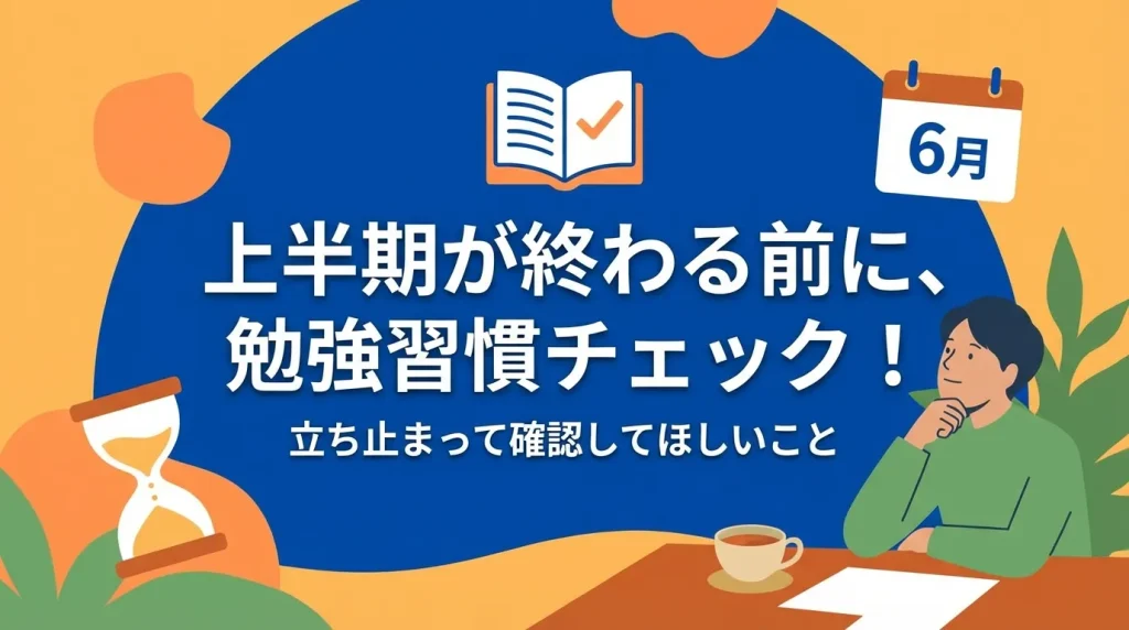 上半期終了前に勉強習慣を見直す重要性を伝えるイラスト。6月のカレンダーや砂時計とともに振り返りと改善を促すシーン。